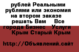 120 рублей Реальными рублями или экономия на втором заказе – решать Вам! - Все города Бизнес » Услуги   . Крым,Старый Крым